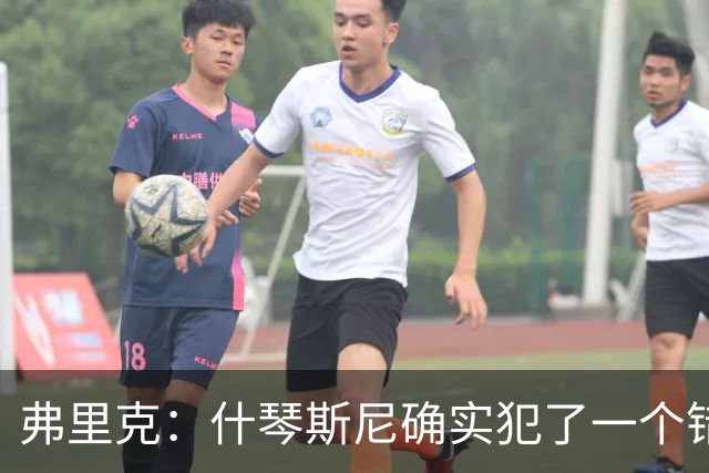 弗里克：什琴斯尼确实犯了一个错误，那个丢球本可以避免