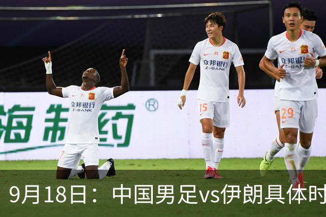 9月18日：中国男足vs伊朗具体时间已定！CCTV5直播，想两连胜做好五件事_2